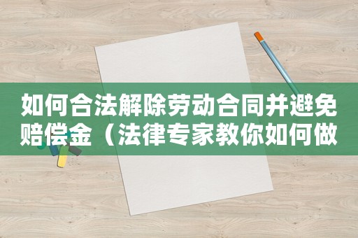 如何合法解除勞動合同并避免賠償金（法律專家教你如何做）