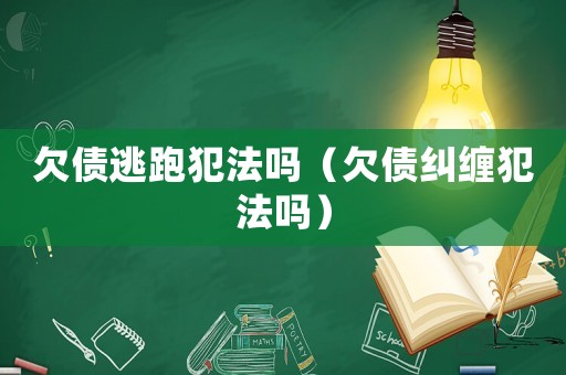 欠債逃跑犯法嗎（欠債糾纏犯法嗎）