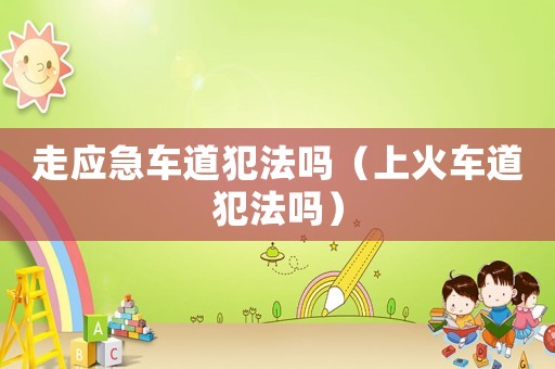 走應急車道犯法嗎（上火車道犯法嗎）