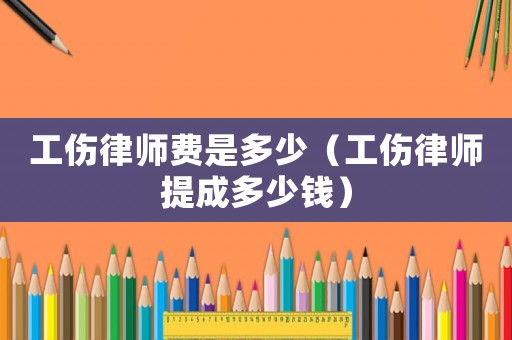 工傷律師費是多少（工傷律師提成多少錢）
