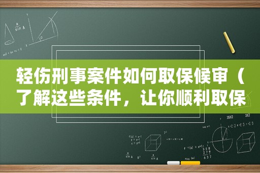 輕傷刑事案件如何取保候審（了解這些條件，讓你順利取保）