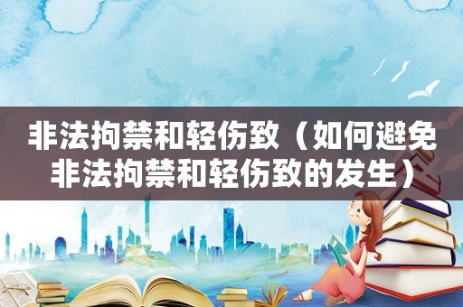 非法拘禁和輕傷致（如何避免非法拘禁和輕傷致的發生）