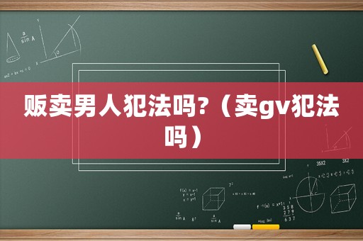 販賣男人犯法嗎?（賣gv犯法嗎）
