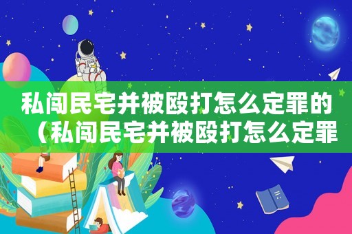 私闖民宅并被毆打怎么定罪的（私闖民宅并被毆打怎么定罪）