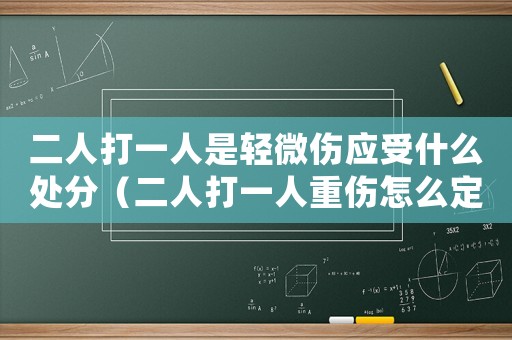 二人打一人是輕微傷應受什么處分（二人打一人重傷怎么定罪）