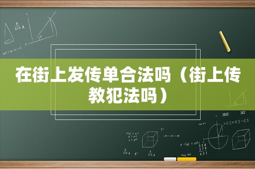 在街上發傳單合法嗎（街上傳教犯法嗎）