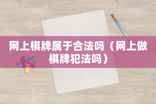 網(wǎng)上棋牌屬于合法嗎（網(wǎng)上做棋牌犯法嗎）