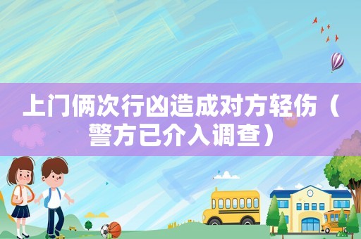上門倆次行兇造成對方輕傷（警方已介入調(diào)查）