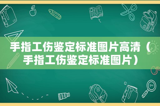 手指工傷鑒定標準圖片高清（手指工傷鑒定標準圖片）