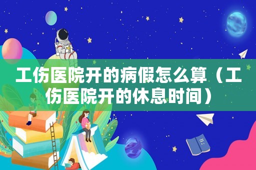 工傷醫院開的病假怎么算（工傷醫院開的休息時間）