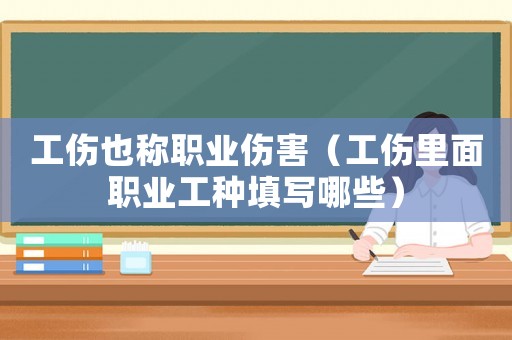 工傷也稱職業傷害（工傷里面職業工種填寫哪些）