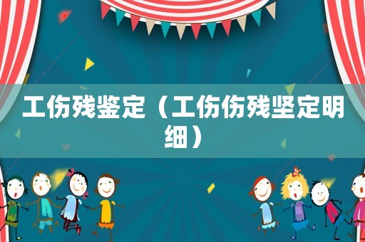 工傷殘鑒定（工傷傷殘堅定明細）