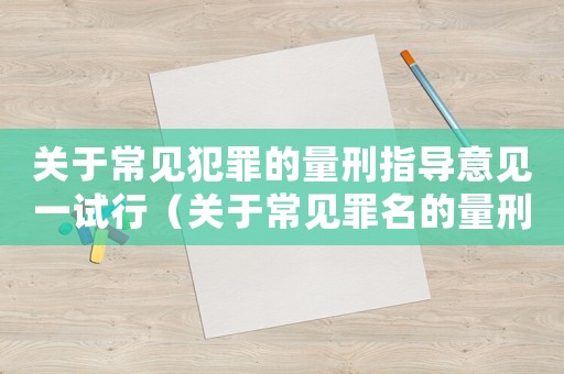 關(guān)于常見(jiàn)犯罪的量刑指導(dǎo)意見(jiàn)一試行（關(guān)于常見(jiàn)罪名的量刑指）