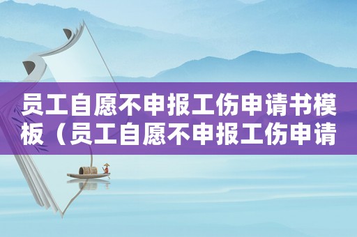員工自愿不申報工傷申請書模板（員工自愿不申報工傷申請書）