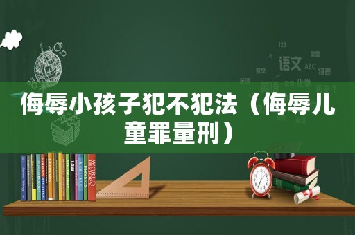侮辱小孩子犯不犯法（侮辱兒童罪量刑）