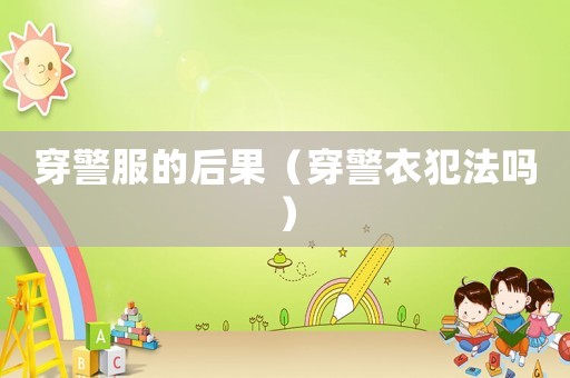 穿警服的后果（穿警衣犯法嗎）