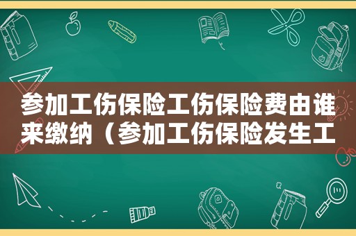 參加工傷保險工傷保險費由誰來繳納（參加工傷保險發生工傷）