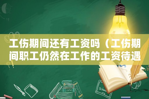 工傷期間還有工資嗎（工傷期間職工仍然在工作的工資待遇）