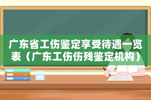廣東省工傷鑒定享受待遇一覽表（廣東工傷傷殘鑒定機構(gòu)）