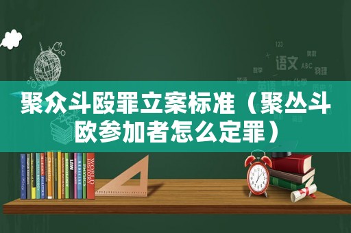 聚眾斗毆罪立案標準（聚叢斗歐參加者怎么定罪）