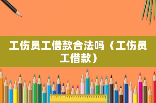 工傷員工借款合法嗎（工傷員工借款）