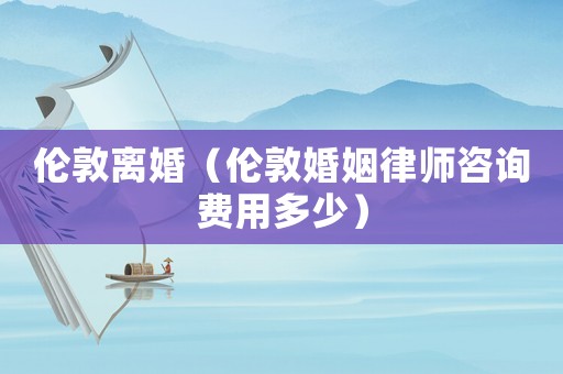 倫敦離婚（倫敦婚姻律師咨詢費(fèi)用多少）