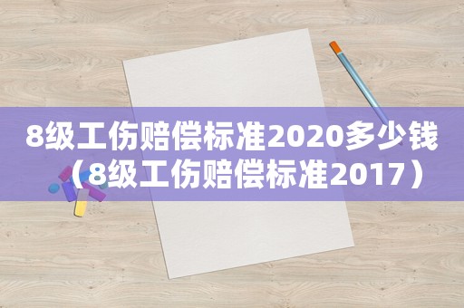 8級工傷賠償標準2020多少錢（8級工傷賠償標準2017）