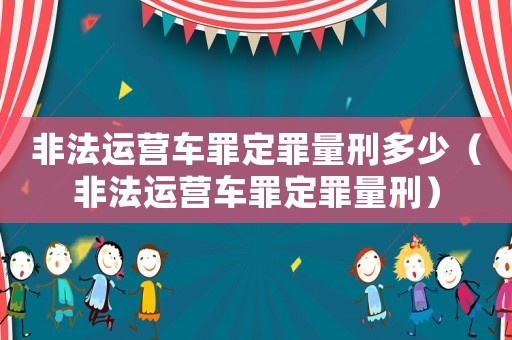 非法運營車罪定罪量刑多少（非法運營車罪定罪量刑）