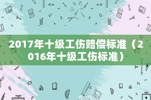 2017年十級工傷賠償標準（2016年十級工傷標準）