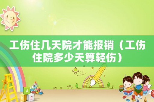 工傷住幾天院才能報(bào)銷（工傷住院多少天算輕傷）