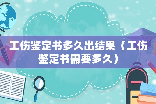 工傷鑒定書多久出結(jié)果（工傷鑒定書需要多久）