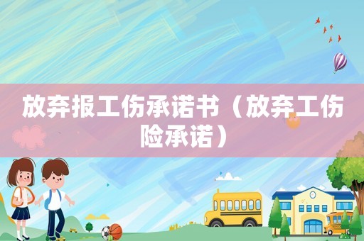 放棄報工傷承諾書（放棄工傷險承諾）