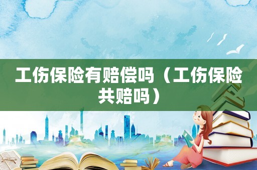 工傷保險有賠償嗎（工傷保險共賠嗎）