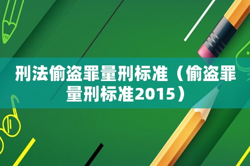 刑法偷盜罪量刑標準（偷盜罪量刑標準2015）