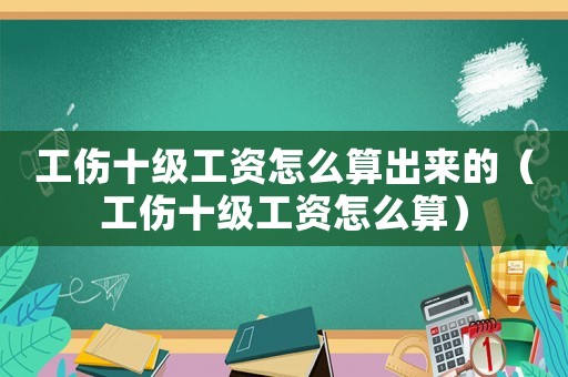 工傷十級工資怎么算出來的（工傷十級工資怎么算）