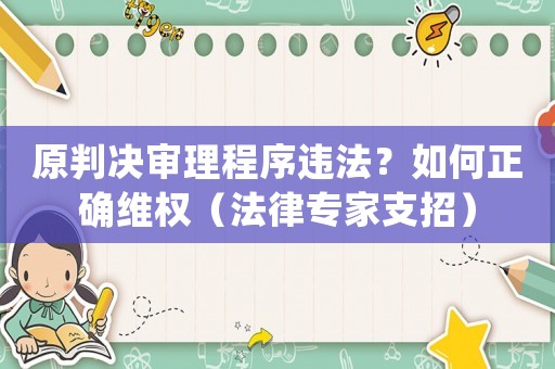 原判決審理程序違法？如何正確維權(quán)（法律專家支招）