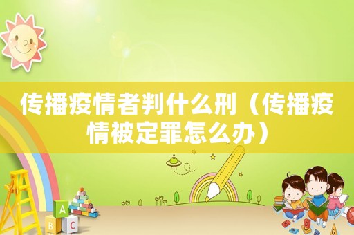 傳播疫情者判什么刑（傳播疫情被定罪怎么辦）