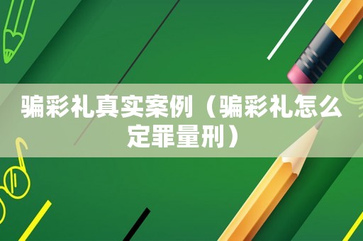 騙彩禮真實(shí)案例（騙彩禮怎么定罪量刑）