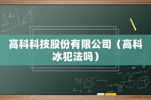 高科科技股份有限公司（高科冰犯法嗎）