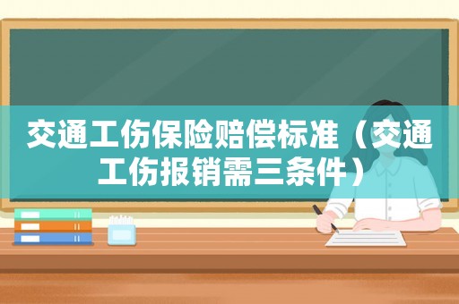 交通工傷保險賠償標(biāo)準(zhǔn)（交通工傷報銷需三條件）