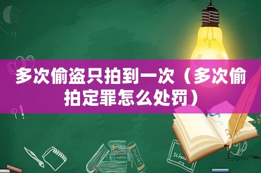 多次偷盜只拍到一次（多次偷拍定罪怎么處罰）