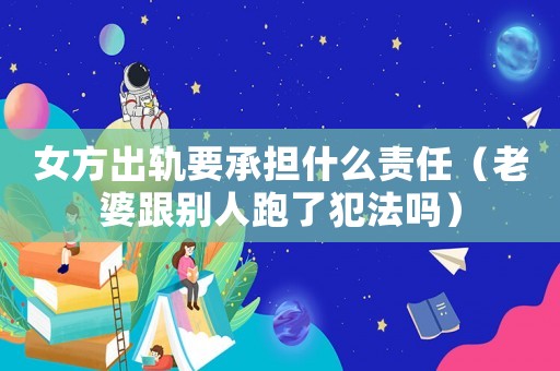 女方出軌要承擔(dān)什么責(zé)任（老婆跟別人跑了犯法嗎）