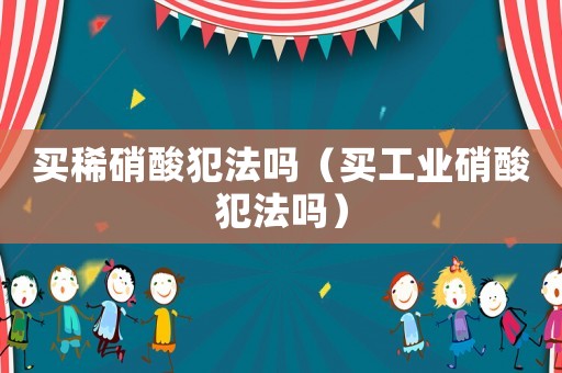 買稀硝酸犯法嗎（買工業硝酸犯法嗎）
