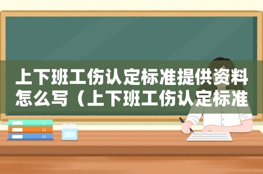 上下班工傷認定標準提供資料怎么寫（上下班工傷認定標準提供資料）