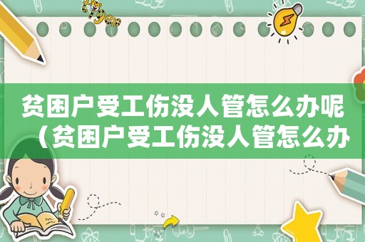 貧困戶(hù)受工傷沒(méi)人管怎么辦呢（貧困戶(hù)受工傷沒(méi)人管怎么辦）