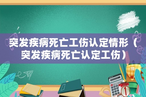 突發(fā)疾病死亡工傷認定情形（突發(fā)疾病死亡認定工傷）
