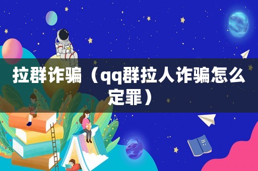 拉群詐騙（qq群拉人詐騙怎么定罪）
