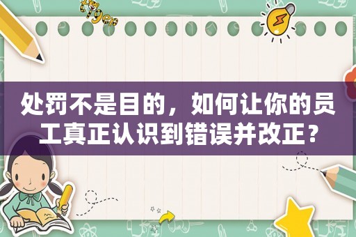 處罰不是目的，如何讓你的員工真正認識到錯誤并改正？