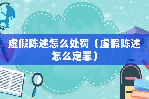 虛假陳述怎么處罰（虛假陳述怎么定罪）