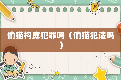偷貓構(gòu)成犯罪嗎（偷貓犯法嗎）